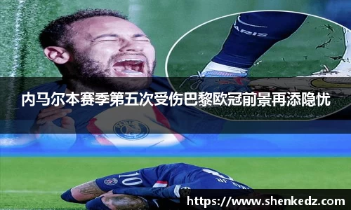 内马尔本赛季第五次受伤巴黎欧冠前景再添隐忧