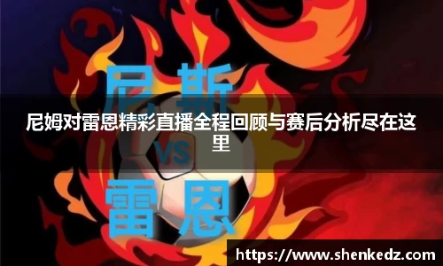 尼姆对雷恩精彩直播全程回顾与赛后分析尽在这里