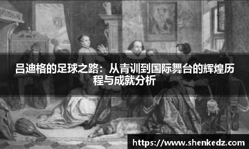 吕迪格的足球之路：从青训到国际舞台的辉煌历程与成就分析