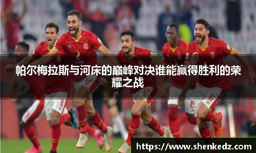 帕尔梅拉斯与河床的巅峰对决谁能赢得胜利的荣耀之战